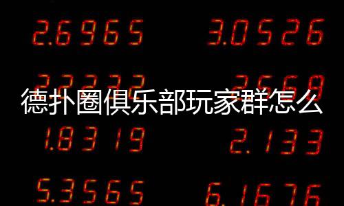 德扑圈俱乐部玩家群怎么加入？(2025最新指南)
